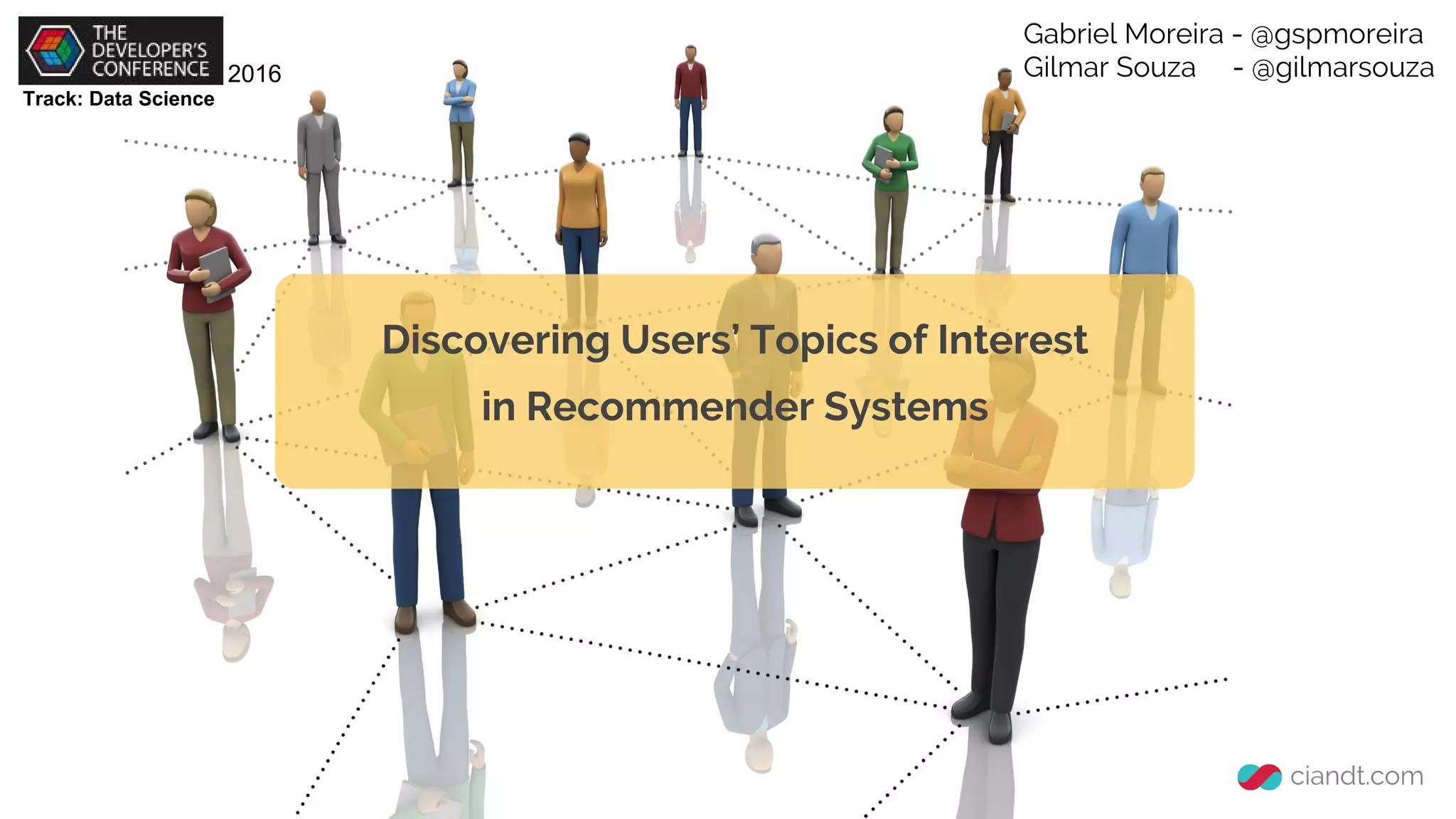 Discovering Users’ Topics of Interest
in Recommender Systems
Gabriel Moreira - @gspmoreira
Gilmar Souza - @gilmarsouza
Track: Data Science
2016
 