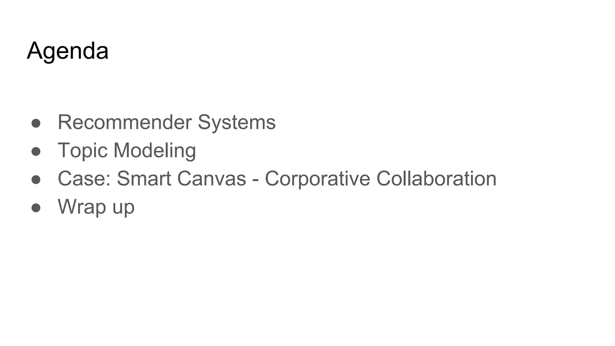 Agenda
● Recommender Systems
● Topic Modeling
● Case: Smart Canvas - Corporative Collaboration
● Wrap up
 