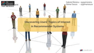 Discovering Users’ Topics of Interest
in Recommender Systems
Gabriel Moreira - @gspmoreira
Gilmar Souza - @gilmarsouza
Track: Data Science
2016
 