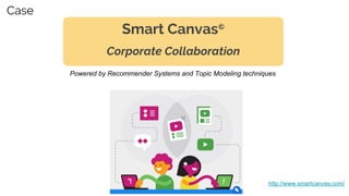 Smart Canvas©
Corporate Collaboration
http://www.smartcanvas.com/
Powered by Recommender Systems and Topic Modeling techniques
Case
 