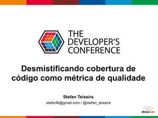 Globalcode – Open4education
Desmistificando cobertura de
código como métrica de qualidade
Stefan Teixeira
stefanfk@gmail.com / @stefan_teixeira
 