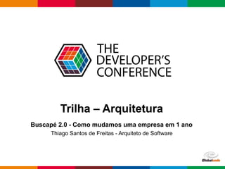 Globalcode – Open4education
Trilha – Arquitetura
Buscapé 2.0 - Como mudamos uma empresa em 1 ano
Thiago Santos de Freitas - Arquiteto de Software
 