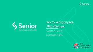 Micro Serviços para
Não Startups
Carlos A. Grahl
Giscard F. Faria
 