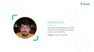 Giscard Faria
Arquiteto, desenvolvedor, filósofo,
economista, psicólogo, cervejeiro,
ciclista e pai de família.
5 anos na Senior Sistemas.
 