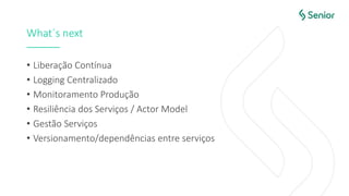 What´s next
• Liberação Contínua
• Logging Centralizado
• Monitoramento Produção
• Resiliência dos Serviços / Actor Model
• Gestão Serviços
• Versionamento/dependências entre serviços
 