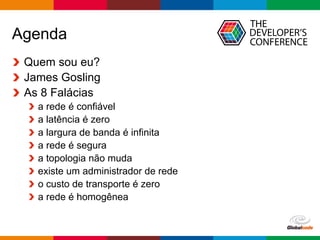 Globalcode	– Open4education
Agenda
Quem sou eu?
James Gosling
As 8 Falácias
a rede é confiável
a latência é zero
a largura de banda é infinita
a rede é segura
a topologia não muda
existe um administrador de rede
o custo de transporte é zero
a rede é homogênea
 
