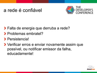 Globalcode	– Open4education
a rede é confiável
Falta de energia que derruba a rede?
Problemas embratel?
Persistencia!
Verificar erros e enviar novamente assim que
possível, ou notificar emissor da falha,
educadamente!
 