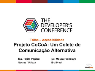 Globalcode – Open4education
Trilha – Acessibilidade
Projeto CoCoA: Um Colete de
Comunicação Alternativa
Ma. Talita Pagani Dr. Mauro Pichiliani
Nexaas / Utilizza IBM Brasil
 