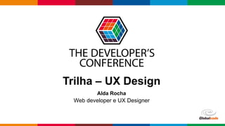 Globalcode – Open4education
Trilha – UX Design
Alda Rocha
Web developer e UX Designer
 