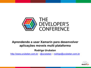 Globalcode – Open4education
Aprendendo a usar Xamarin para desenvolver
aplicações moveis multi plataforma
Rodrigo Urubatan
http://www.urubatan.com.br - @urubatan – rodrigo@urubatan.com.br
 
