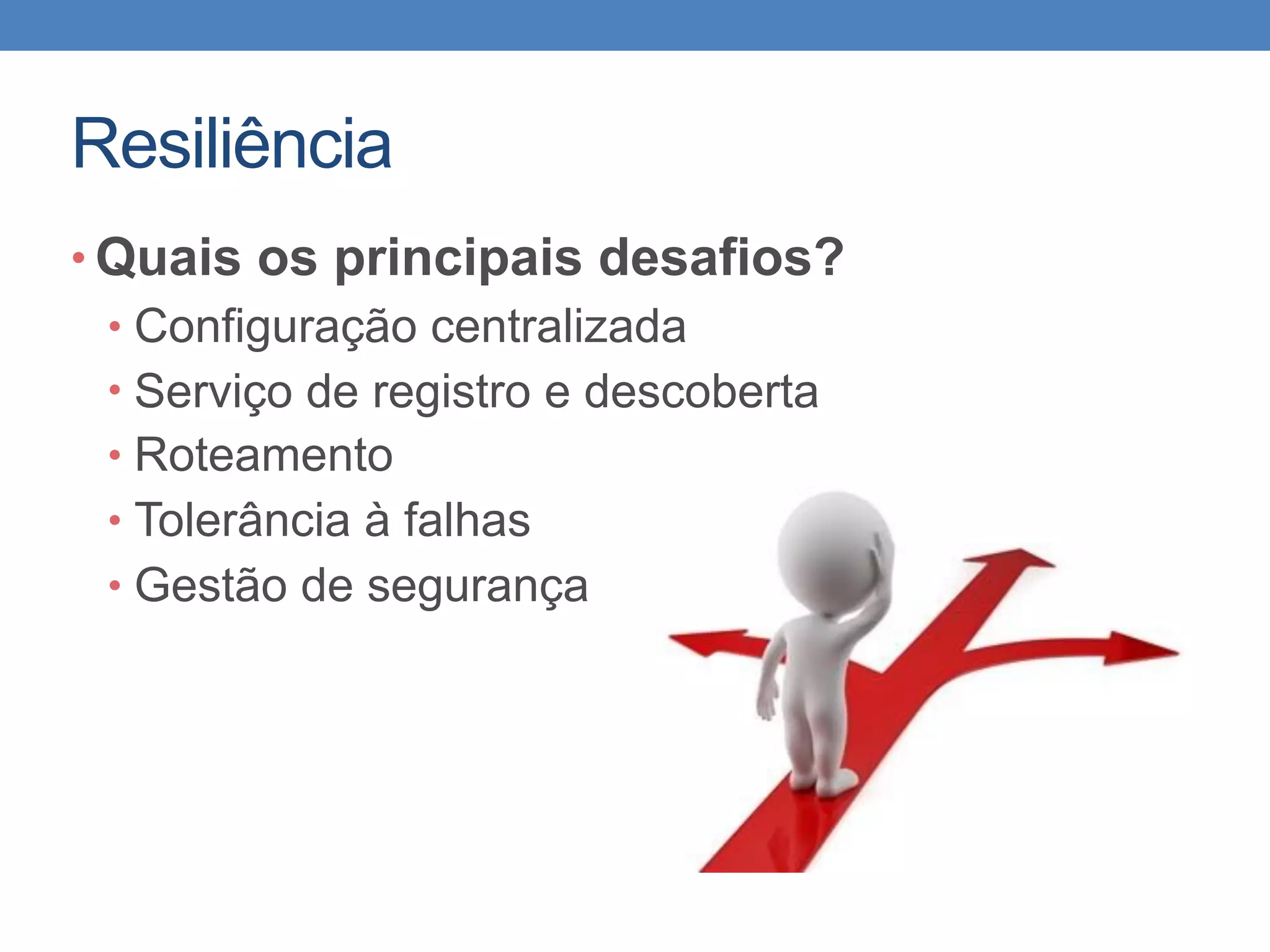 Resiliência
• Quais os principais desafios?
• Configuração centralizada
• Serviço de registro e descoberta
• Roteamento
• Tolerância à falhas
• Gestão de segurança
 