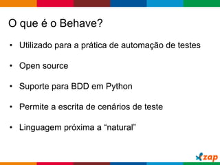 Globalcode – Open4education
O que é o Behave?
• Utilizado para a prática de automação de testes
• Open source
• Suporte para BDD em Python
• Permite a escrita de cenários de teste
• Linguagem próxima a “natural”
 