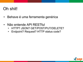Globalcode – Open4education
Oh shit!
• Behave é uma ferramenta genérica
• Não entende API RESTful
• HTTP? JSON? GET/POST/PUT/DELETE?
• Endpoint? Request? HTTP status code?
 