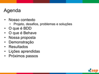 Globalcode – Open4education
Agenda
• Nosso contexto
• Projeto, desafios, problemas e soluções
• O que é BDD
• O que é Behave
• Nossa proposta
• Demonstração
• Resultados
• Lições aprendidas
• Próximos passos
 