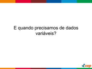 Globalcode – Open4education
E quando precisamos de dados
variáveis?
 