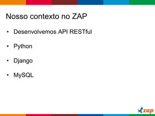 Globalcode – Open4education
Nosso contexto no ZAP
• Desenvolvemos API RESTful
• Python
• Django
• MySQL
 