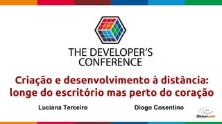 Globalcode – Open4education
Criação e desenvolvimento à distância:
longe do escritório mas perto do coração
Luciana Terceiro Diogo Cosentino
 