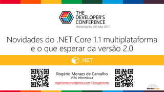 Novidades do .NET Core 1.1 multiplataforma
e o que esperar da versão 2.0
Rogério Moraes de Carvalho
VITA Informática
rogeriomc.wordpress.com | @rogeriomc
Florianópolis | 05 Mai 2017
 