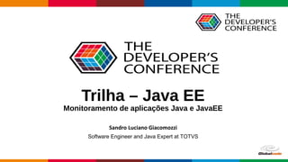 Trilha – Java EE
Monitoramento de aplicações Java e JavaEE
Sandro Luciano Giacomozzi
Software Engineer and Java Expert at TOTVS
 