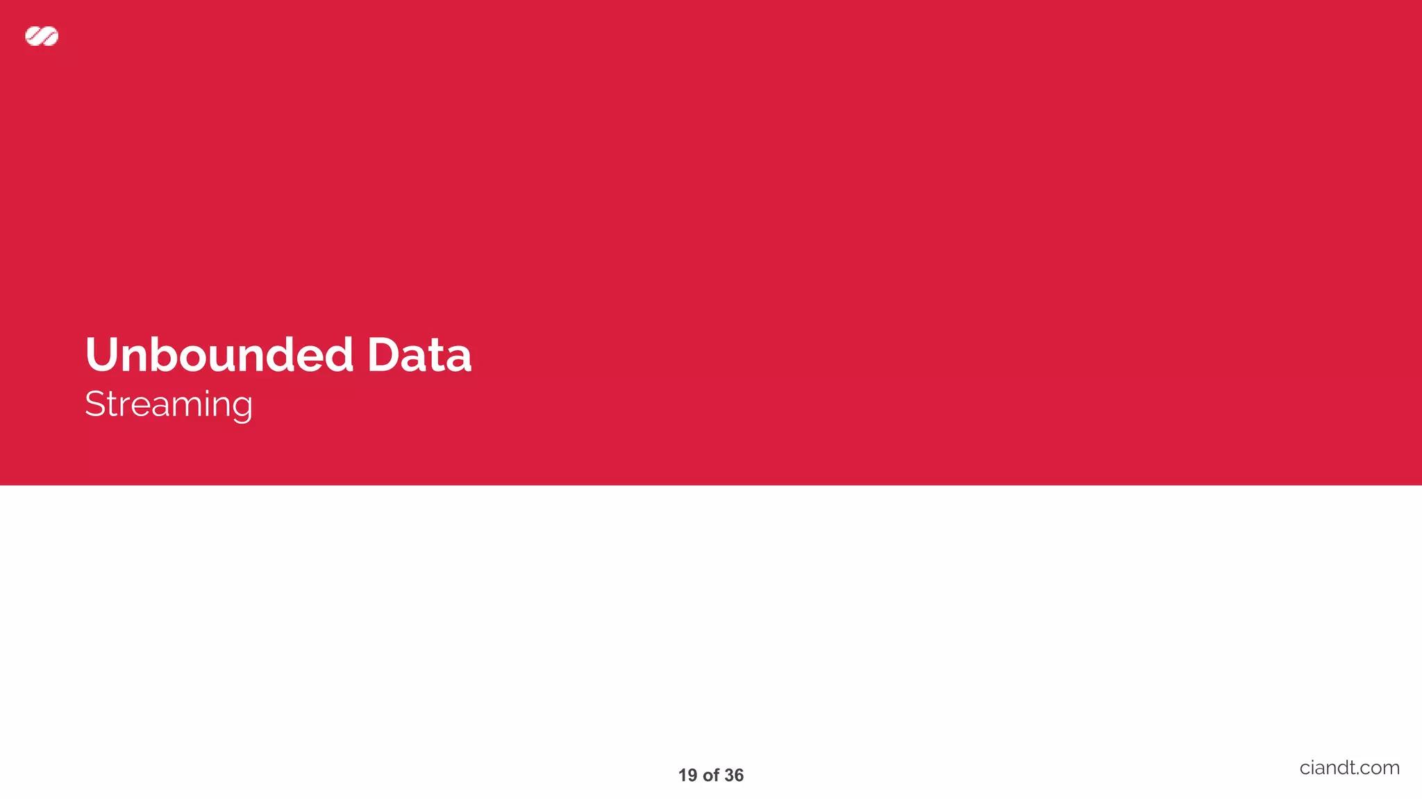 Unbounded Data Streaming ciandt.com19 of 36 