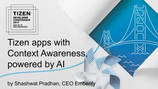 1Tizen apps with
Context Awareness,
powered by AI
by Shashwat Pradhan, CEO Emberify
 