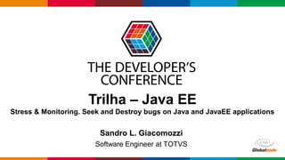 Globalcode – Open4education
Trilha – Java EE
Stress & Monitoring. Seek and Destroy bugs on Java and JavaEE applications
Sandro L. Giacomozzi
Software Engineer at TOTVS
 