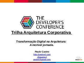 Globalcode – Open4education
Trilha Arquitetura Corporativa
Transformação Digital na Arquitetura:
A incrível jornada.
Paulo Castro
http://paulorcf.com
@paulorcf
paulof@gmail.com
 