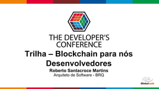 Globalcode – Open4education
Trilha – Blockchain para nós
Desenvolvedores
Roberto Santacroce Martins
Arquiteto de Software - BRQ
 