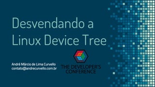 Desvendando a
Linux Device Tree
André Márcio de Lima Curvello
contato@andrecurvello.com.br
 