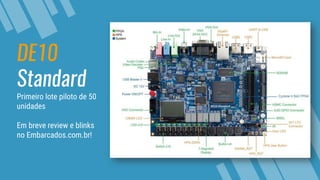 DE10
Standard
Primeiro lote piloto de 50
unidades
Em breve review e blinks
no Embarcados.com.br!
 