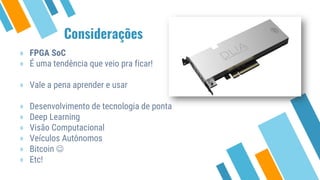 » FPGA SoC
⋄ É uma tendência que veio pra ficar!
⋄ Vale a pena aprender e usar
⋄ Desenvolvimento de tecnologia de ponta
⋄ Deep Learning
⋄ Visão Computacional
⋄ Veículos Autônomos
⋄ Bitcoin ☺
⋄ Etc!
Considerações
 