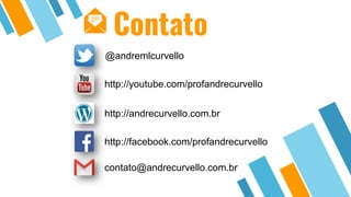 @andremlcurvello
http://youtube.com/profandrecurvello
http://andrecurvello.com.br
contato@andrecurvello.com.br
http://facebook.com/profandrecurvello
Contato
 
