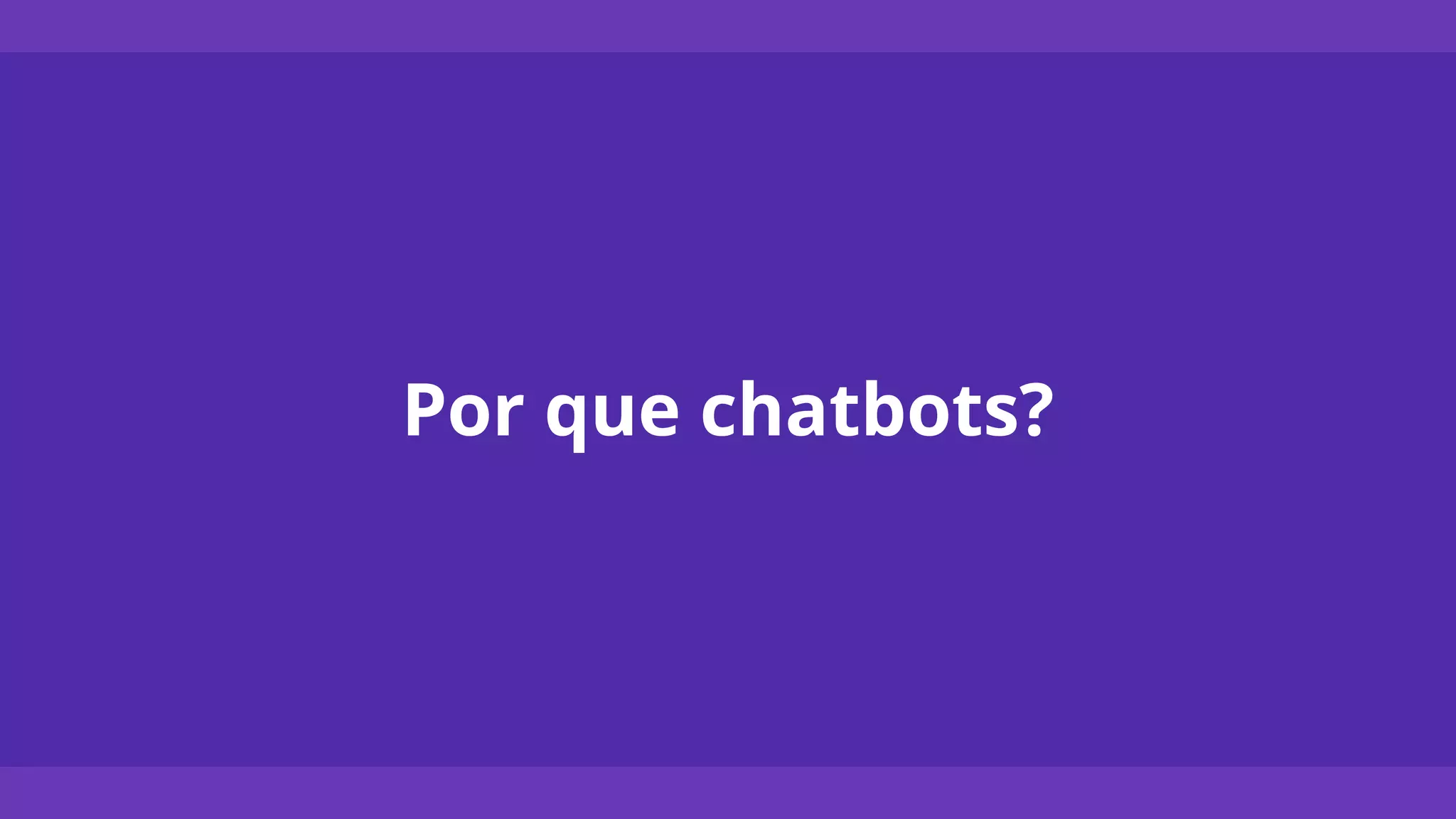 Por que chatbots?
 