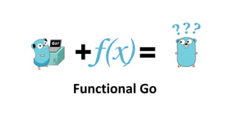 + =f(x)
Functional Go
???
 