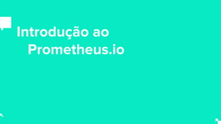 Introdução ao
Prometheus.io
 