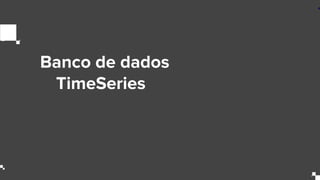 Banco de dados
TimeSeries
 