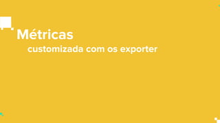 Métricas
customizada com os exporter
 