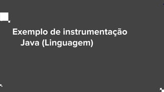 Exemplo de instrumentação
Java (Linguagem)
 