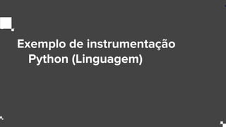 Exemplo de instrumentação
Python (Linguagem)
 