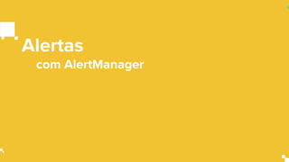 Alertas
com AlertManager
 