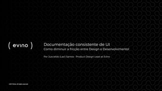 ©2017 Evino. All rights reserved.
Documentação consistente de UI
Como diminuir a fricção entre Design e Desenvolvimento!
Por Juscieldo (Lavi) Santos • Product Design Lead at Evino
 
