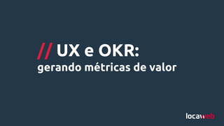 // UX e OKR:
gerando métricas de valor
 