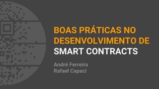 BOAS PRÁTICAS NO
DESENVOLVIMENTO DE
SMART CONTRACTS
André Ferreira
Rafael Capaci
 