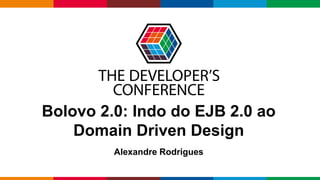 Globalcode – Open4education
Bolovo 2.0: Indo do EJB 2.0 ao
Domain Driven Design
Alexandre Rodrigues
 