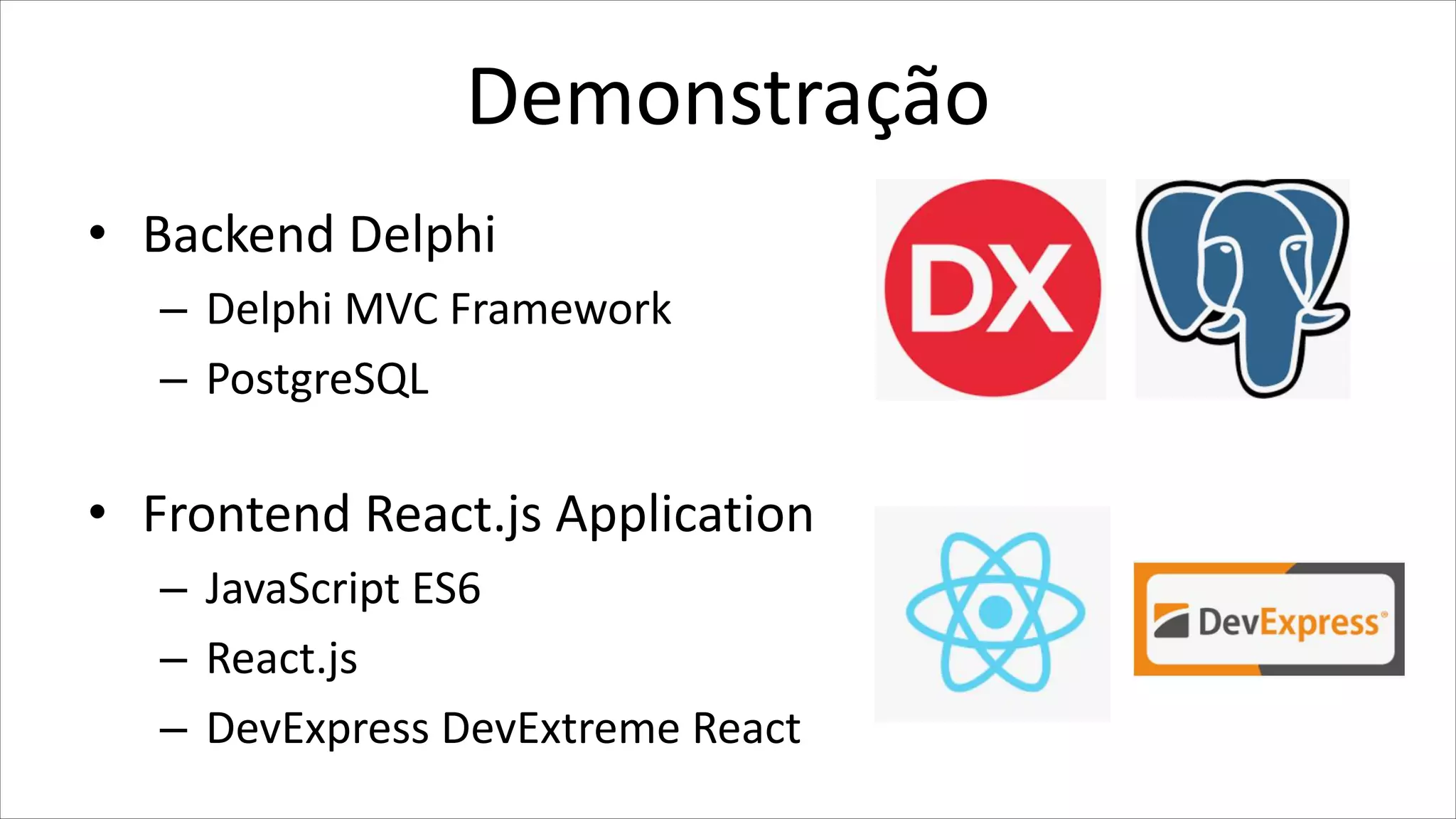 Demonstração
• Backend Delphi
– Delphi MVC Framework
– PostgreSQL
• Frontend React.js Application
– JavaScript ES6
– React.js
– DevExpress DevExtreme React
 