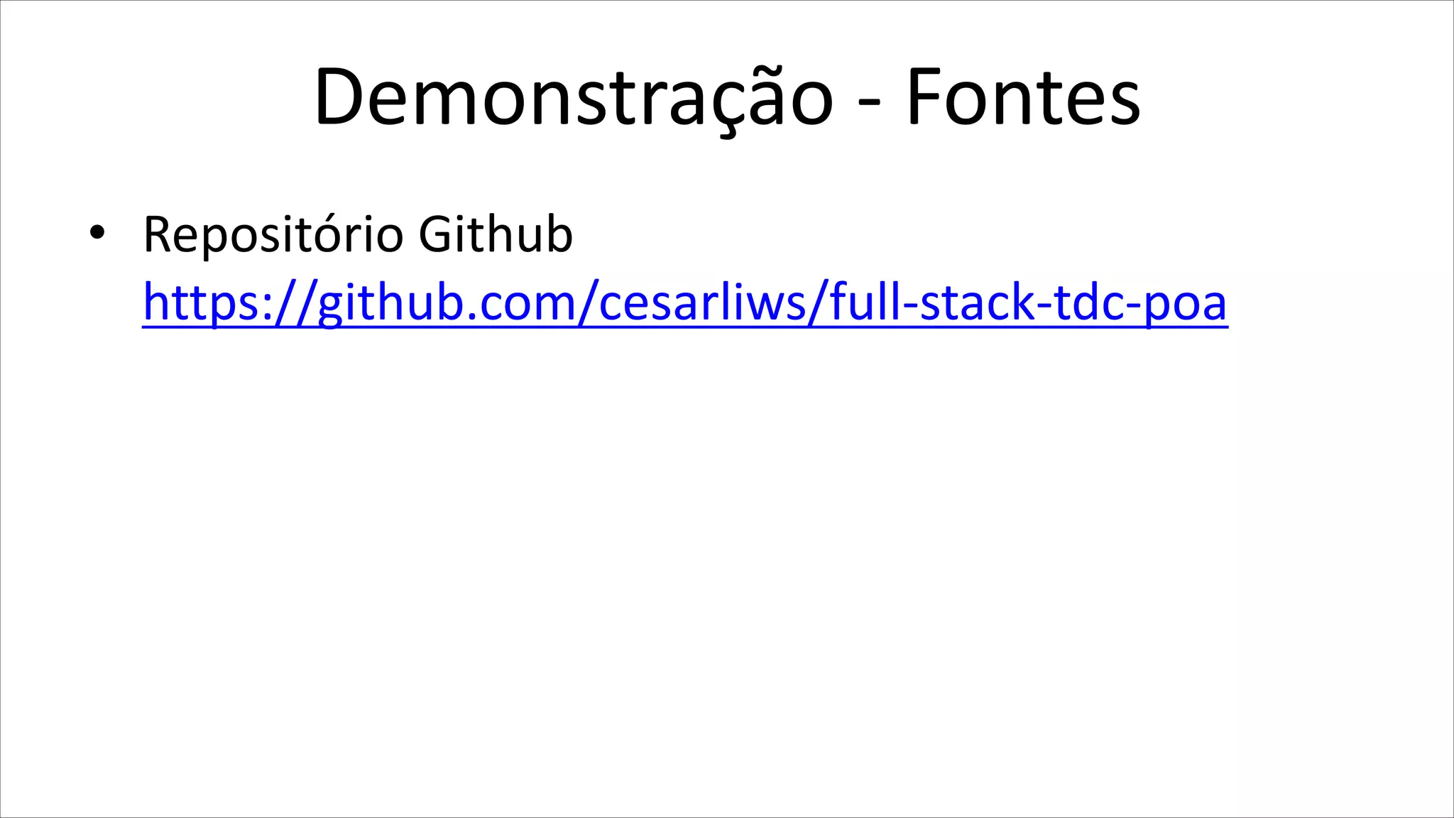 Demonstração - Fontes
• Repositório Github
https://github.com/cesarliws/full-stack-tdc-poa
 