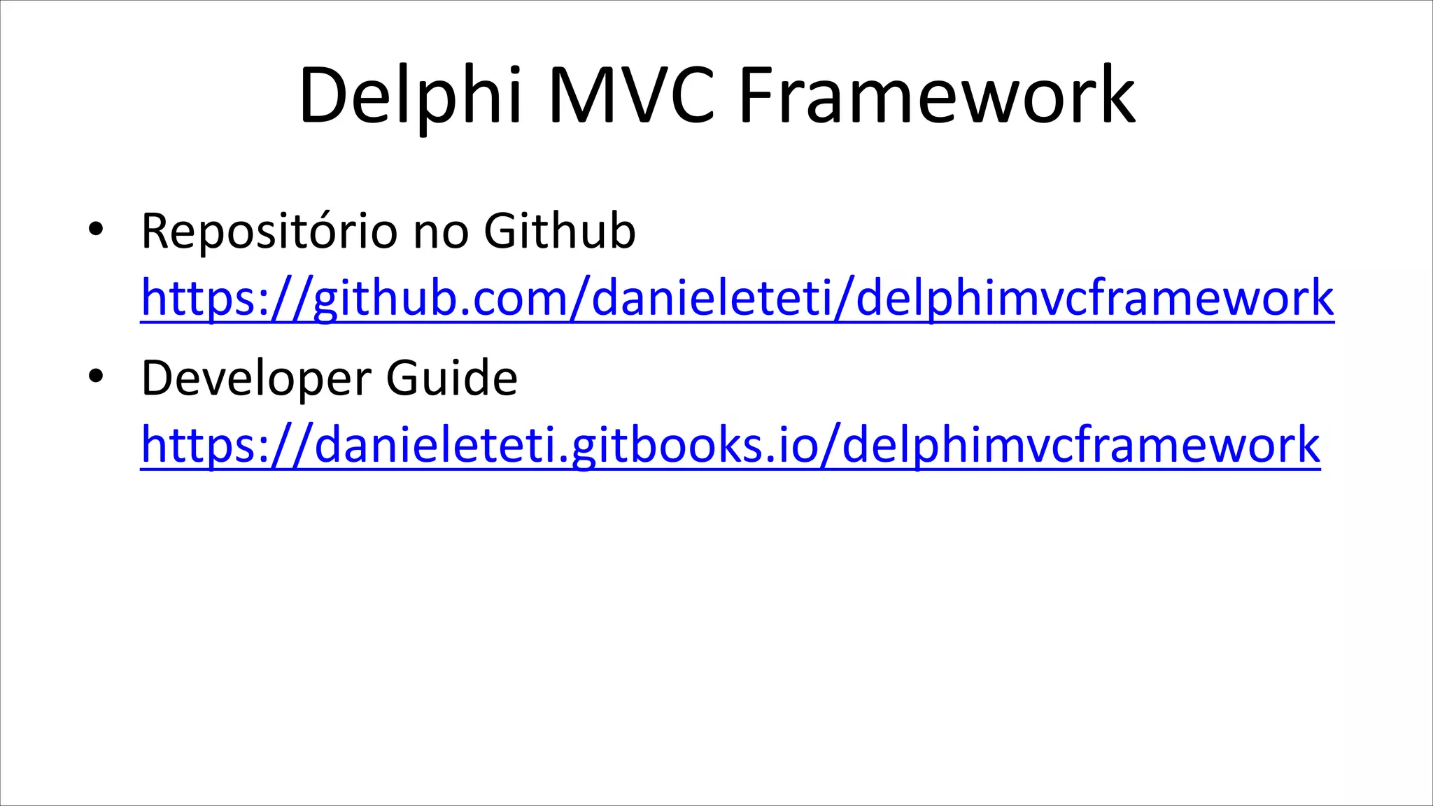 Delphi MVC Framework
• Repositório no Github
https://github.com/danieleteti/delphimvcframework
• Developer Guide
https://danieleteti.gitbooks.io/delphimvcframework
 