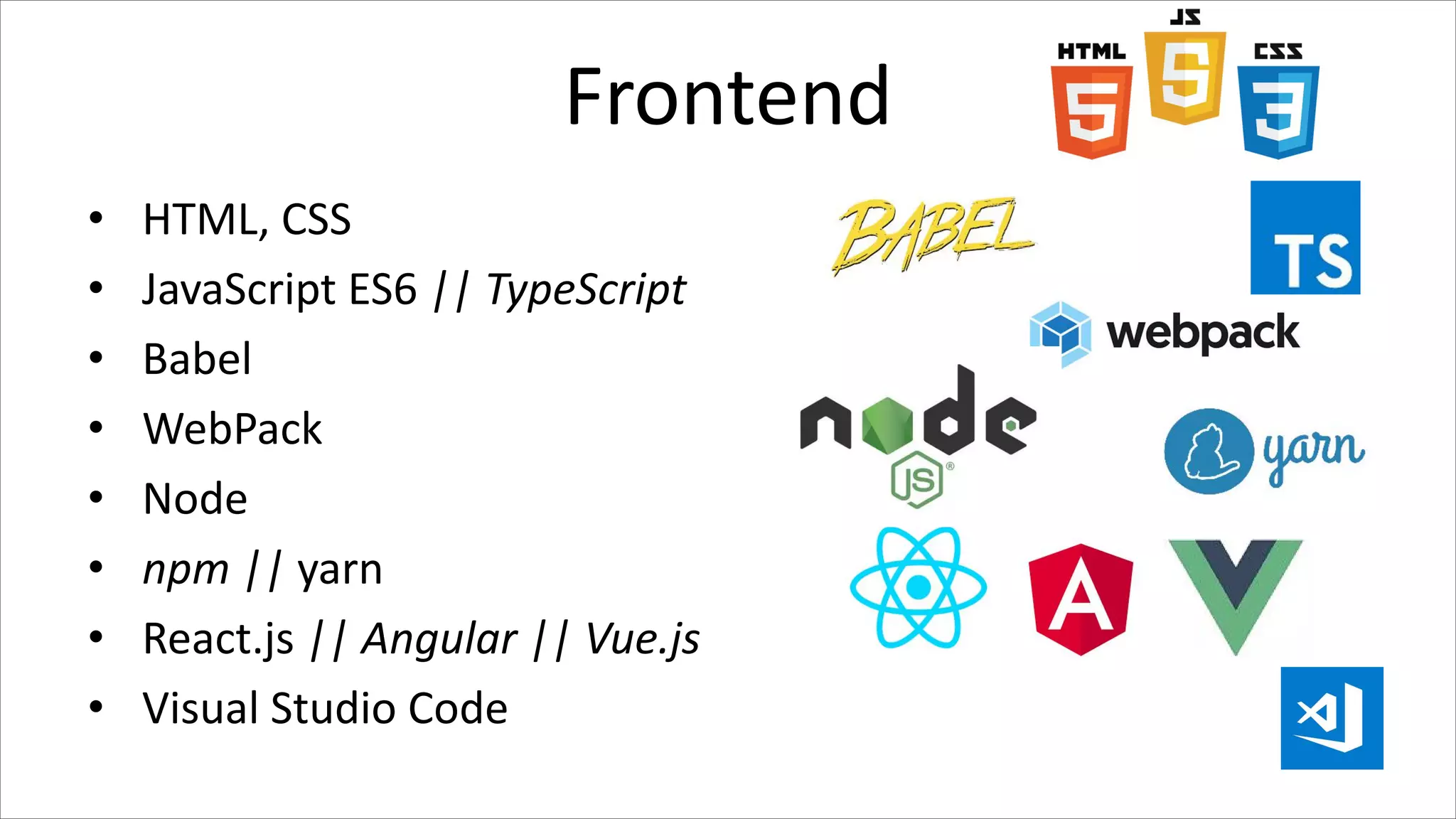 Frontend
• HTML, CSS
• JavaScript ES6 || TypeScript
• Babel
• WebPack
• Node
• npm || yarn
• React.js || Angular || Vue.js
• Visual Studio Code
 