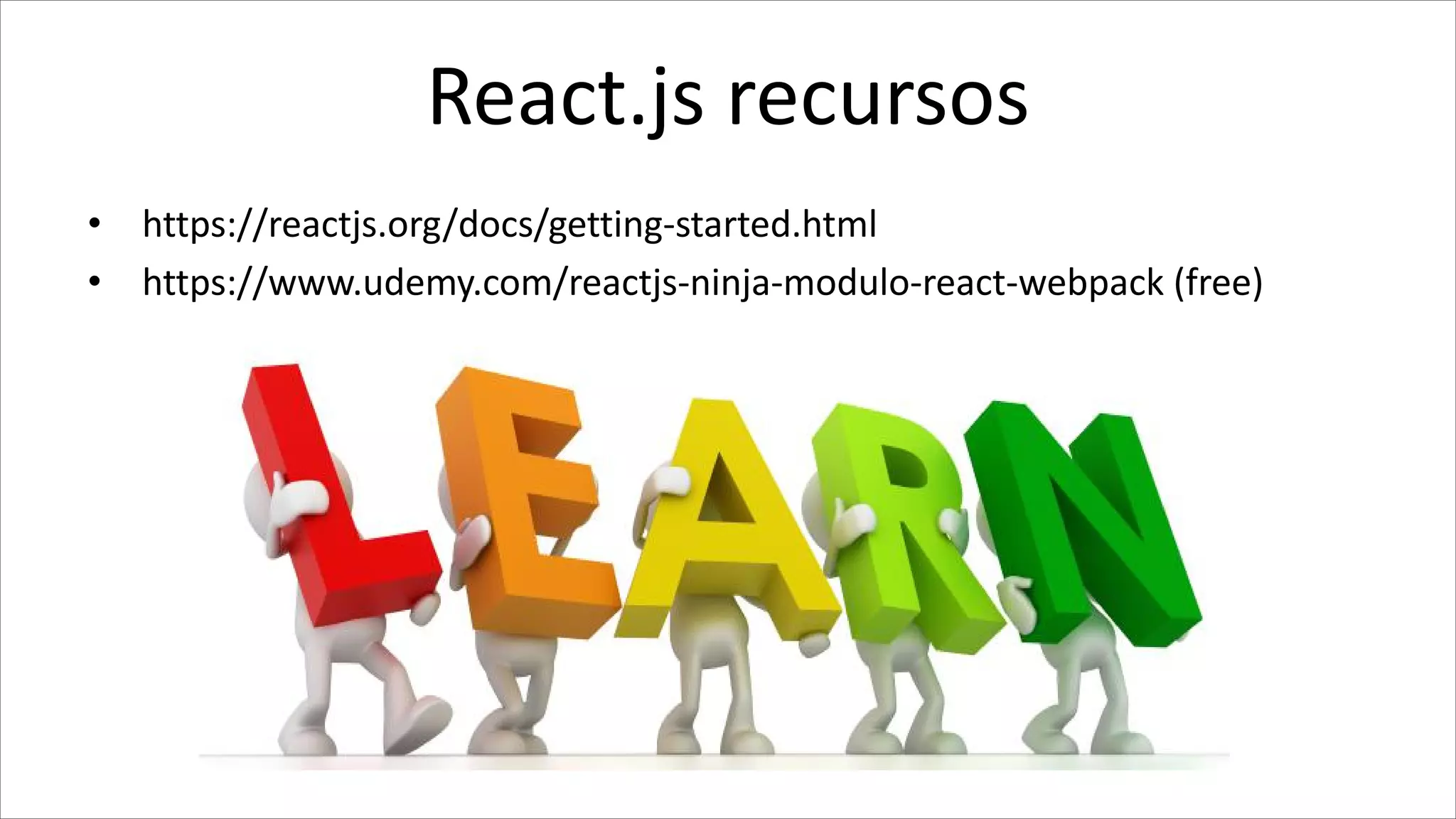 React.js recursos
• https://reactjs.org/docs/getting-started.html
• https://www.udemy.com/reactjs-ninja-modulo-react-webpack (free)
 