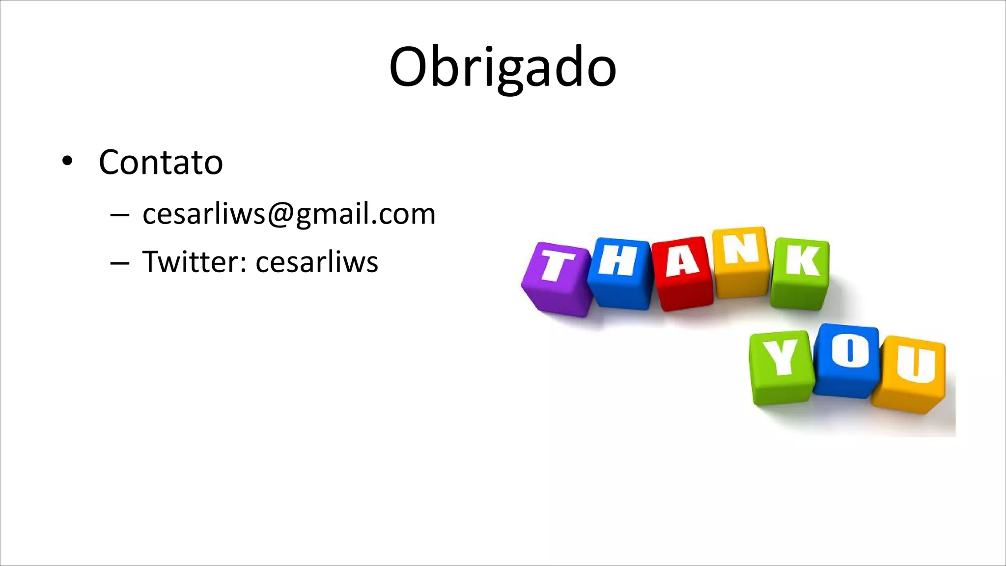 Obrigado
• Contato
– cesarliws@gmail.com
– Twitter: cesarliws
 